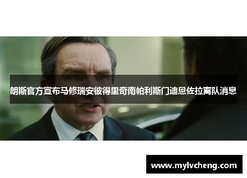 朗斯官方宣布马修瑞安彼得里奇南帕利斯门迪恩佐拉离队消息 朗斯官方宣布马修瑞安彼得里奇南帕利斯门迪恩佐拉离队消息