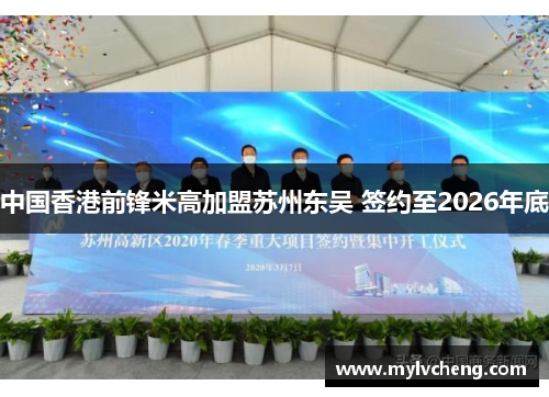 中国香港前锋米高加盟苏州东吴 签约至2026年底